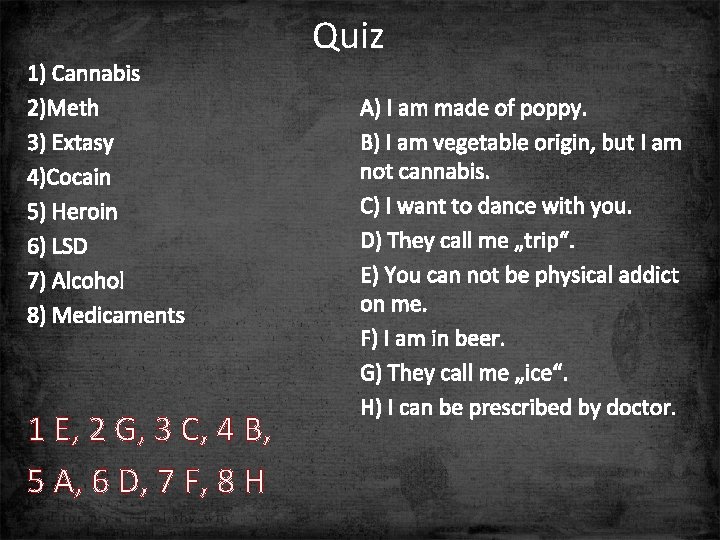 1) Cannabis 2)Meth 3) Extasy 4)Cocain 5) Heroin 6) LSD 7) Alcohol 8) Medicaments