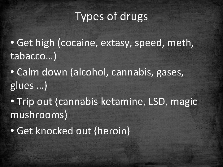 Types of drugs • Get high (cocaine, extasy, speed, meth, tabacco…) • Calm down