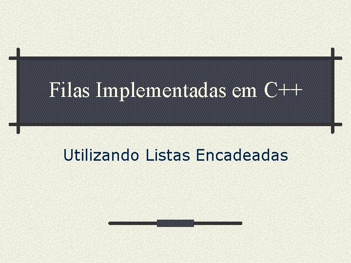 Filas Implementadas em C++ Utilizando Listas Encadeadas 