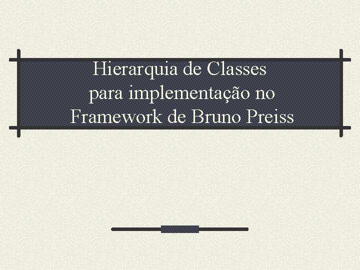 Hierarquia de Classes para implementação no Framework de Bruno Preiss 