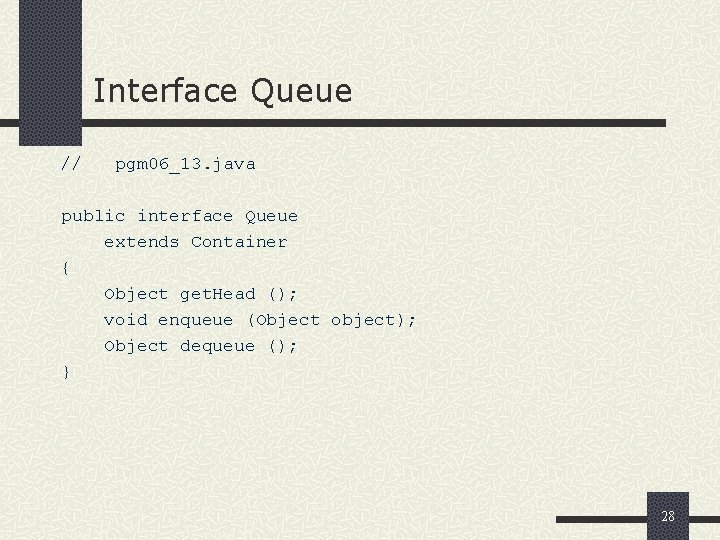 Interface Queue // pgm 06_13. java public interface Queue extends Container { Object get.