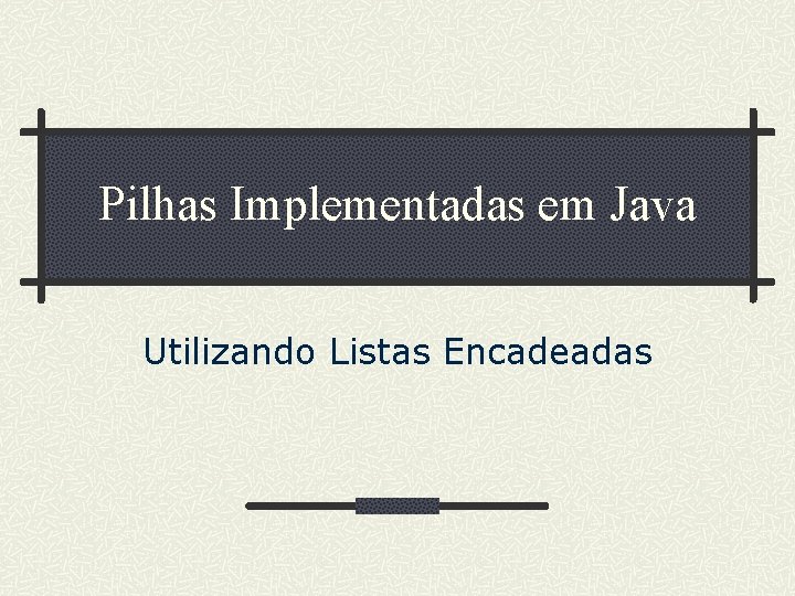 Pilhas Implementadas em Java Utilizando Listas Encadeadas 