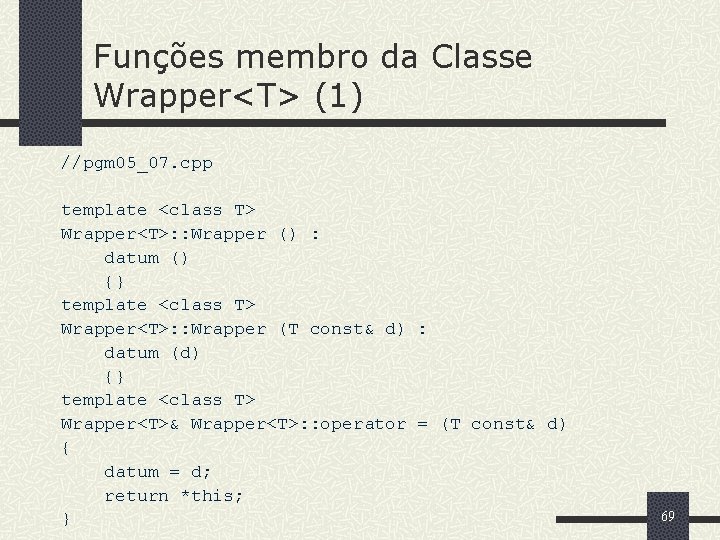 Funções membro da Classe Wrapper<T> (1) //pgm 05_07. cpp template <class T> Wrapper<T>: :