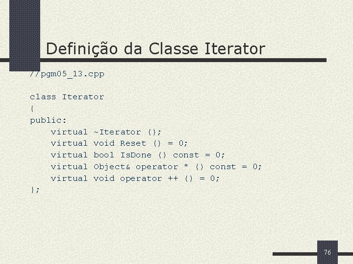 Definição da Classe Iterator //pgm 05_13. cpp class Iterator { public: virtual ~Iterator ();