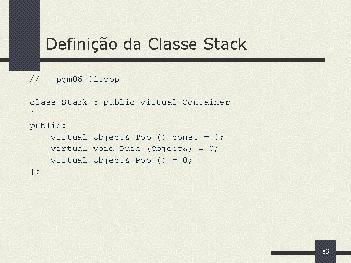 Definição da Classe Stack // pgm 06_01. cpp class Stack : public virtual Container