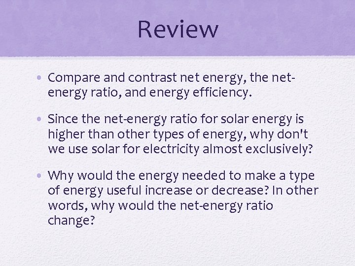 Review • Compare and contrast net energy, the netenergy ratio, and energy efficiency. •