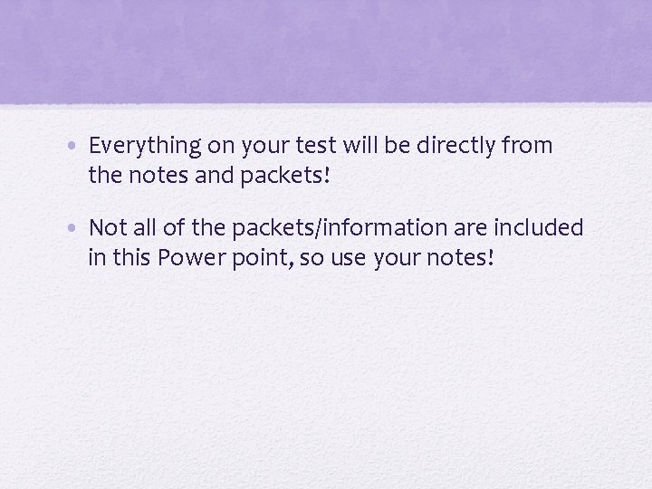  • Everything on your test will be directly from the notes and packets!