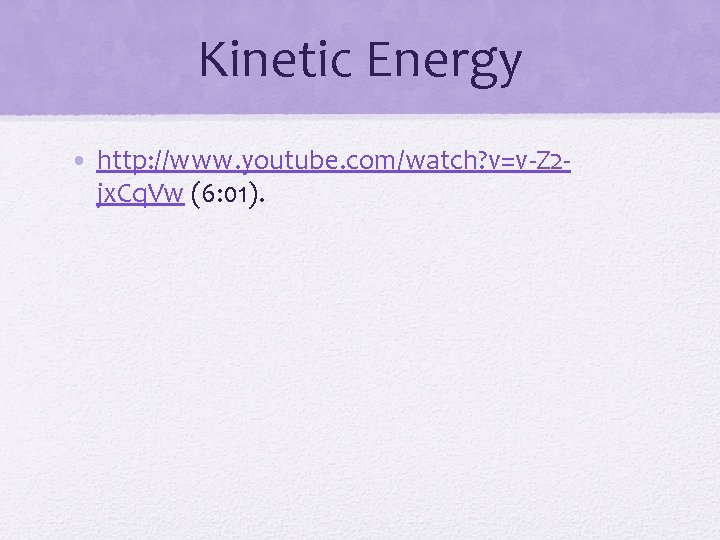 Kinetic Energy • http: //www. youtube. com/watch? v=v-Z 2 jx. Cq. Vw (6: 01).
