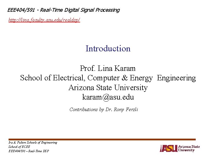 EEE 404/591 - Real-Time Digital Signal Processing http: //lina. faculty. asu. edu/realdsp/ Introduction Prof. EEE 404/591 - Real-Time Digital Signal Processing http: //lina. faculty. asu. edu/realdsp/ Introduction Prof.