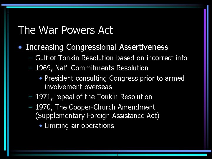 The War Powers Act • Increasing Congressional Assertiveness – Gulf of Tonkin Resolution based