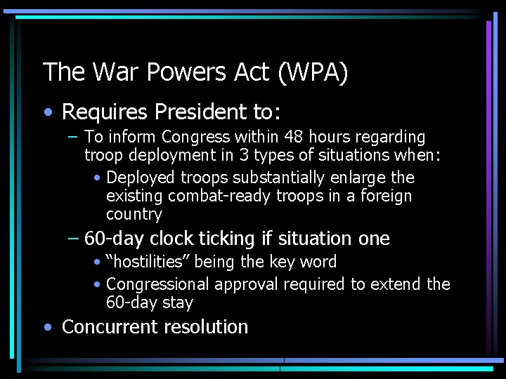 The War Powers Act (WPA) • Requires President to: – To inform Congress within