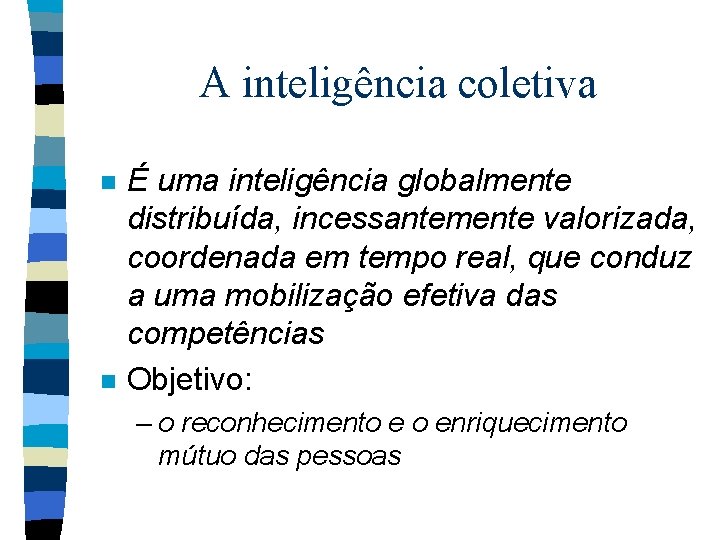 A inteligência coletiva n n É uma inteligência globalmente distribuída, incessantemente valorizada, coordenada em