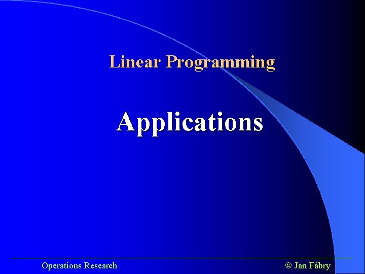 Linear Programming Applications ______________________________________ Operations Research Jan Fábry 