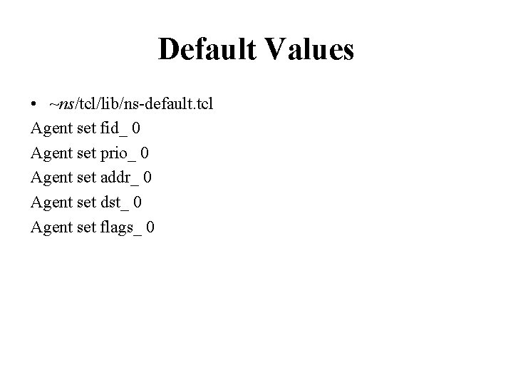 Default Values • ~ns/tcl/lib/ns-default. tcl Agent set fid_ 0 Agent set prio_ 0 Agent