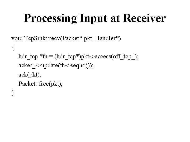 Processing Input at Receiver void Tcp. Sink: : recv(Packet* pkt, Handler*) { hdr_tcp *th