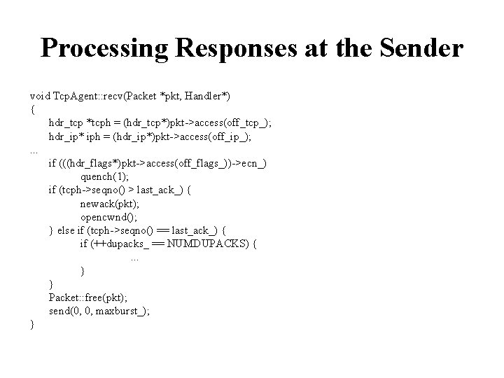 Processing Responses at the Sender void Tcp. Agent: : recv(Packet *pkt, Handler*) { hdr_tcp