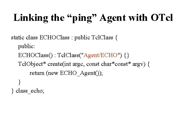 Linking the “ping” Agent with OTcl static class ECHOClass : public Tcl. Class {