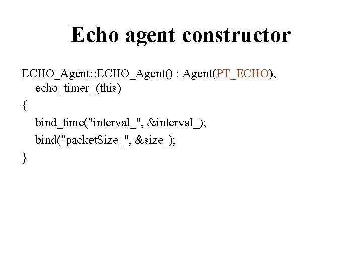 Echo agent constructor ECHO_Agent: : ECHO_Agent() : Agent(PT_ECHO), echo_timer_(this) { bind_time("interval_", &interval_); bind("packet. Size_",