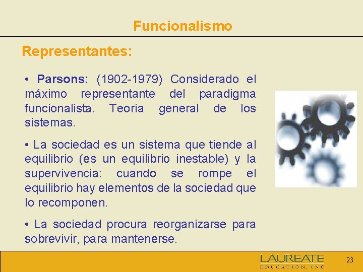 Funcionalismo Representantes: • Parsons: (1902 -1979) Considerado el máximo representante del paradigma funcionalista. Teoría