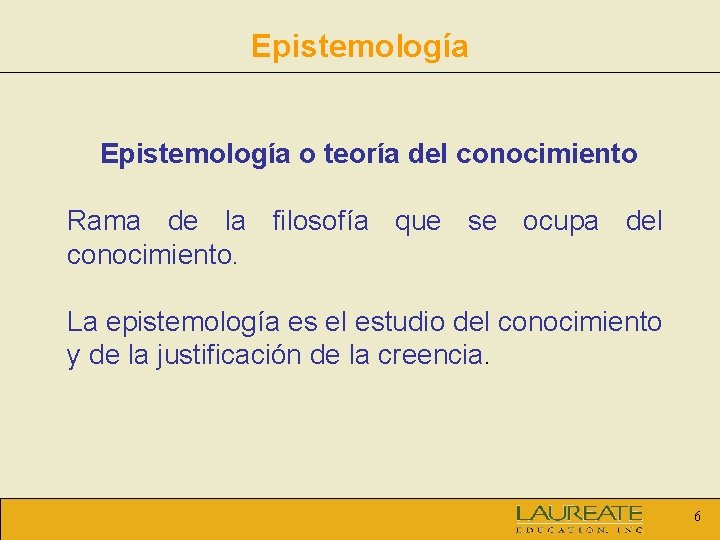 Epistemología o teoría del conocimiento Rama de la filosofía que se ocupa del conocimiento.