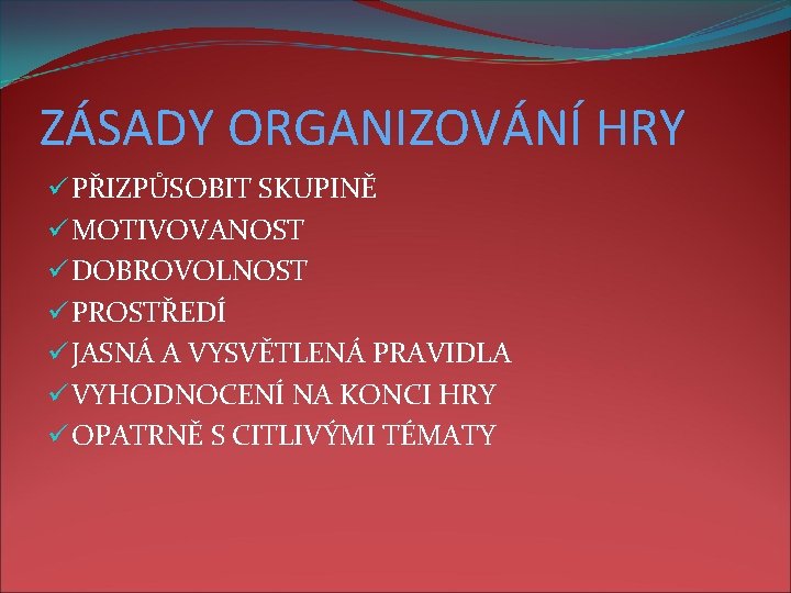 ZÁSADY ORGANIZOVÁNÍ HRY ü PŘIZPŮSOBIT SKUPINĚ ü MOTIVOVANOST ü DOBROVOLNOST ü PROSTŘEDÍ ü JASNÁ