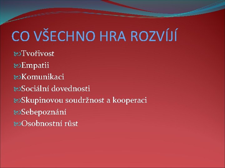 CO VŠECHNO HRA ROZVÍJÍ Tvořivost Empatii Komunikaci Sociální dovednosti Skupinovou soudržnost a kooperaci Sebepoznání