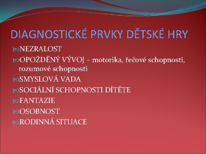 DIAGNOSTICKÉ PRVKY DĚTSKÉ HRY NEZRALOST OPOŽDĚNÝ VÝVOJ – motorika, řečové schopnosti, rozumové schopnosti SMYSLOVÁ