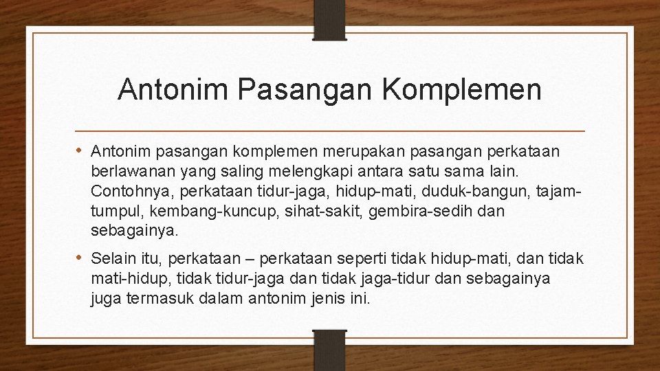 Antonim Pasangan Komplemen • Antonim pasangan komplemen merupakan pasangan perkataan berlawanan yang saling melengkapi