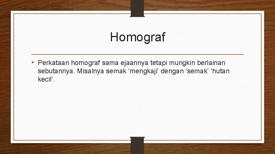Homograf • Perkataan homograf sama ejaannya tetapi mungkin berlainan sebutannya. Misalnya semak ‘mengkaji’ dengan