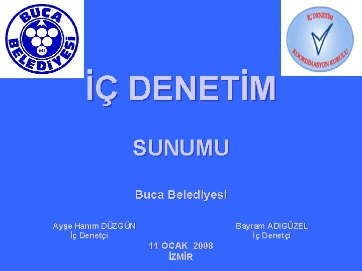 İÇ DENETİM SUNUMU Buca Belediyesi Ayşe Hanım DÜZGÜN Bayram ADIGÜZEL İç Denetçi İç Denetçi