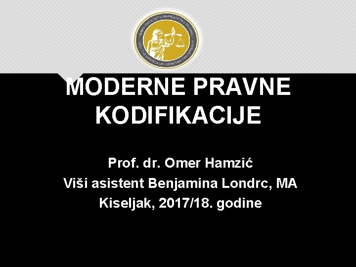 MODERNE PRAVNE KODIFIKACIJE Prof. dr. Omer Hamzić Viši asistent Benjamina Londrc, MA Kiseljak, 2017/18.