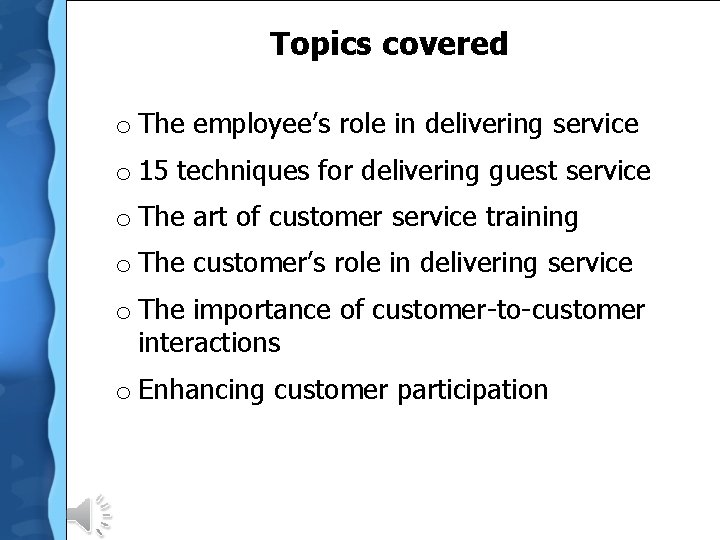 Topics covered o The employee’s role in delivering service o 15 techniques for delivering