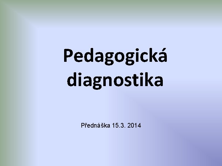 Pedagogická diagnostika Přednáška 15. 3. 2014 