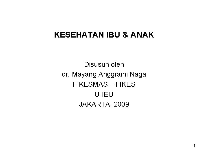 KESEHATAN IBU & ANAK Disusun oleh dr. Mayang Anggraini Naga F-KESMAS – FIKES U-IEU