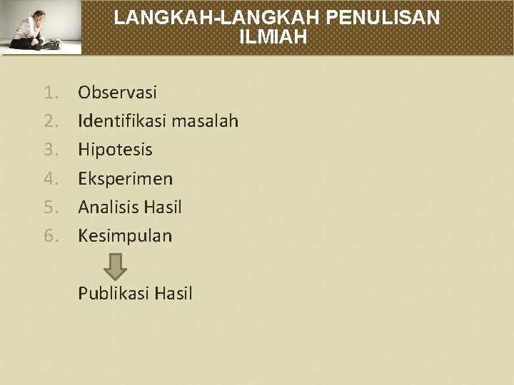 LANGKAH-LANGKAH PENULISAN ILMIAH 1. 2. 3. 4. 5. 6. Observasi Identifikasi masalah Hipotesis Eksperimen