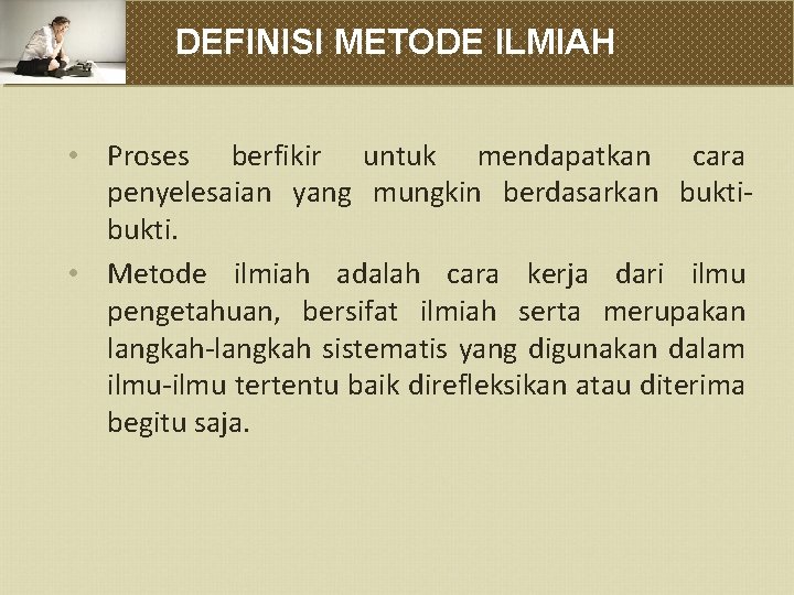 DEFINISI METODE ILMIAH • Proses berfikir untuk mendapatkan cara penyelesaian yang mungkin berdasarkan bukti.