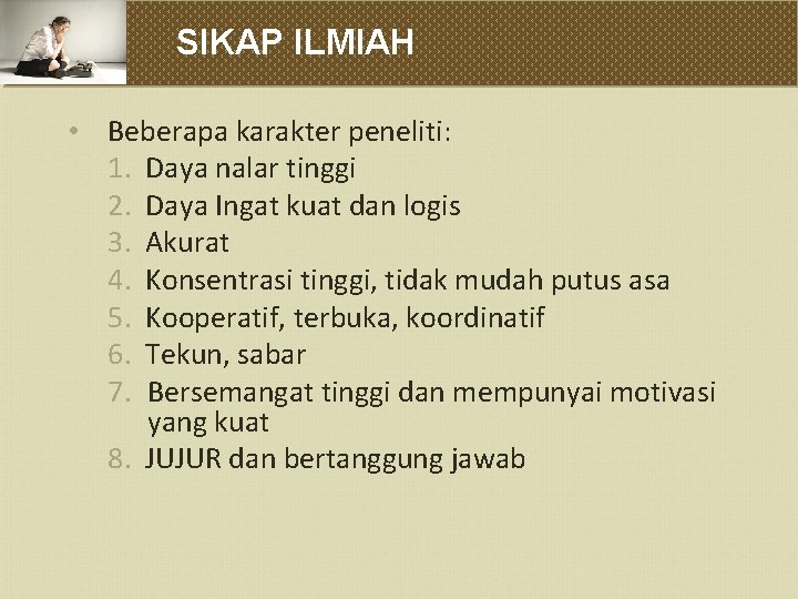 SIKAP ILMIAH • Beberapa karakter peneliti: 1. Daya nalar tinggi 2. Daya Ingat kuat