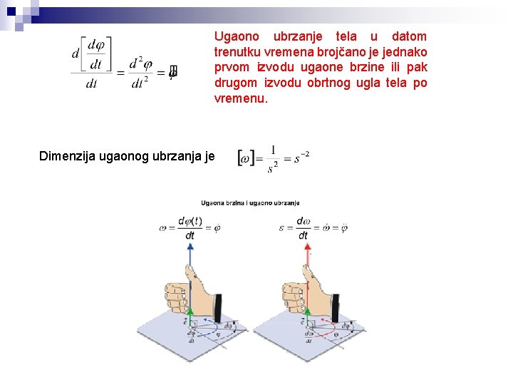 Ugaono ubrzanje tela u datom trenutku vremena brojčano je jednako prvom izvodu ugaone brzine