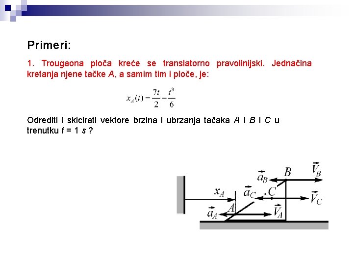 Primeri: 1. Trougaona ploča kreće se translatorno pravolinijski. Jednačina kretanja njene tačke A, a