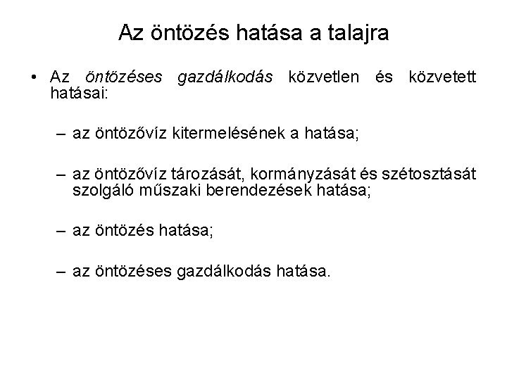 Az öntözés hatása a talajra • Az öntözéses gazdálkodás közvetlen és közvetett hatásai: –