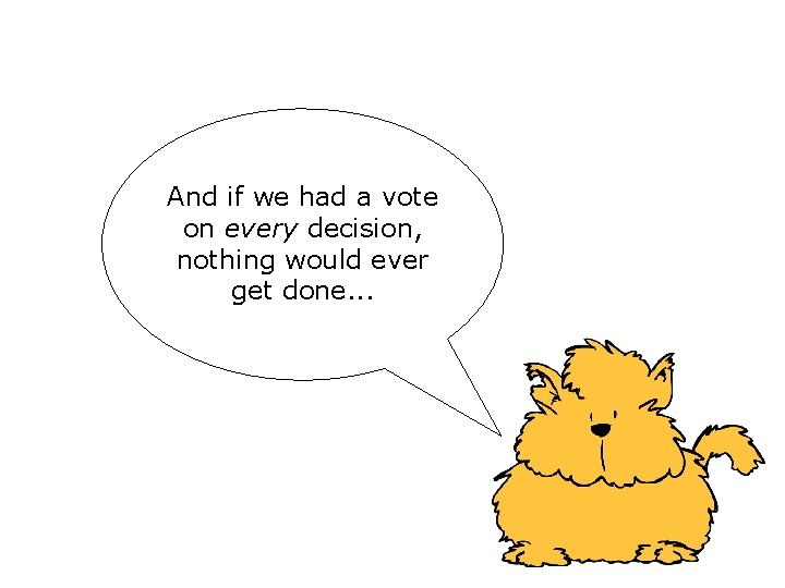 And if we had a vote on every decision, nothing would ever get done. And if we had a vote on every decision, nothing would ever get done.