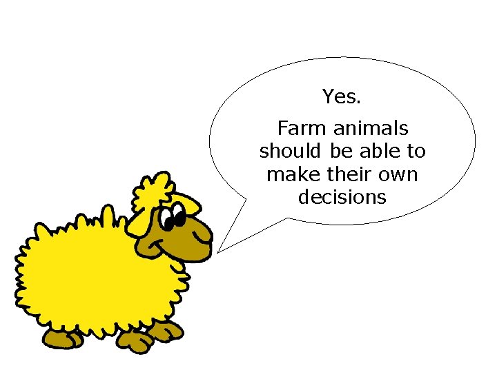 Yes. Farm animals should be able to make their own decisions Yes. Farm animals should be able to make their own decisions