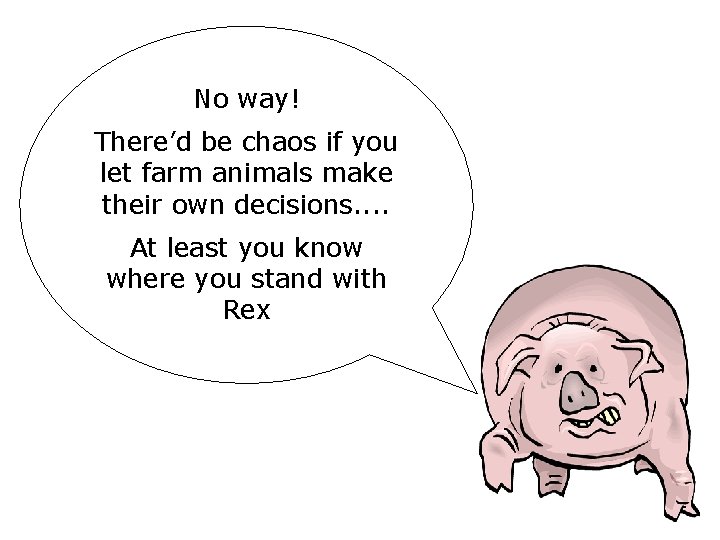 No way! There’d be chaos if you let farm animals make their own decisions. No way! There’d be chaos if you let farm animals make their own decisions.