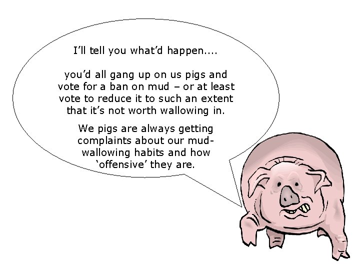 I’ll tell you what’d happen. . you’d all gang up on us pigs and I’ll tell you what’d happen. . you’d all gang up on us pigs and