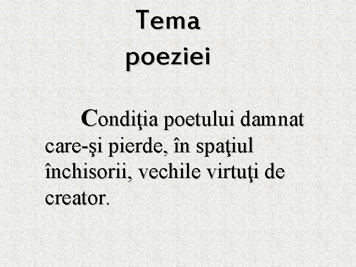Tema poeziei Condiţia poetului damnat care-şi pierde, în spaţiul închisorii, vechile virtuţi de creator.
