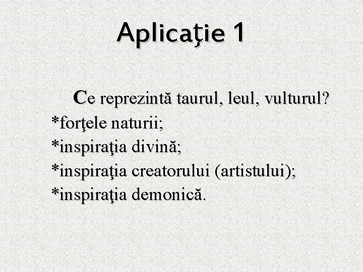 Aplicaţie 1 Ce reprezintă taurul, leul, vulturul? *forţele naturii; *inspiraţia divină; *inspiraţia creatorului (artistului);