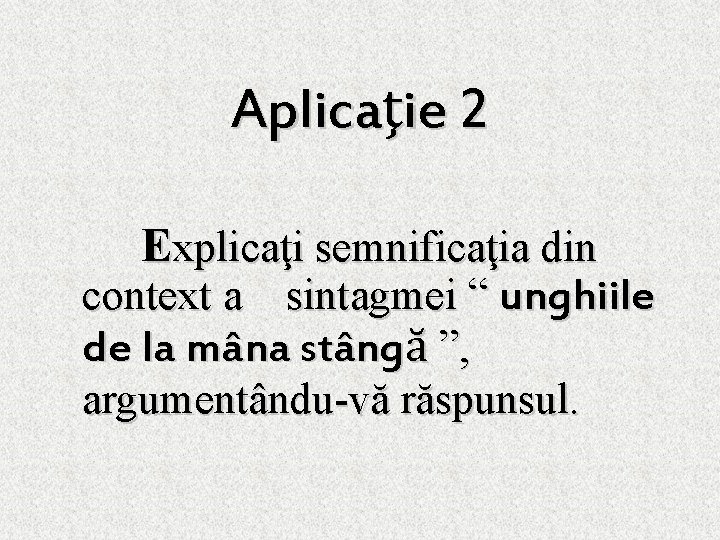 Aplicaţie 2 Explicaţi semnificaţia din context a sintagmei “ unghiile de la mâna stângă