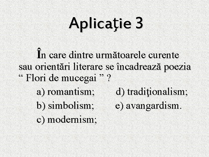 Aplicaţie 3 În care dintre următoarele curente sau orientări literare se încadrează poezia “