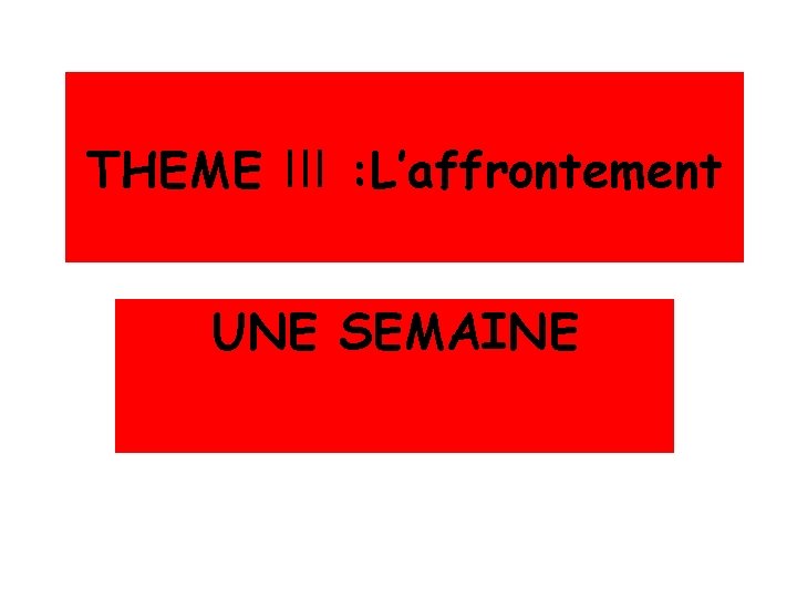THEME III : L’affrontement UNE SEMAINE 
