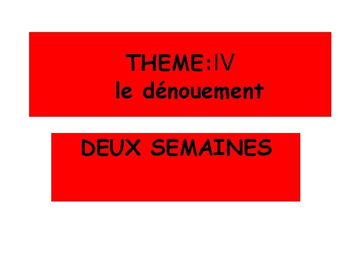 THEME: IV le dénouement DEUX SEMAINES 